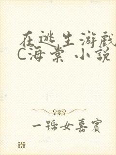 在逃生游戏里挨C海棠 小说