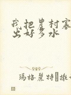 我把农村寡妇日出好多水