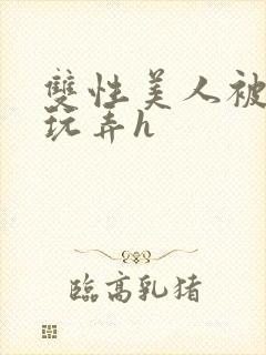 双性美人被催眠玩弄h