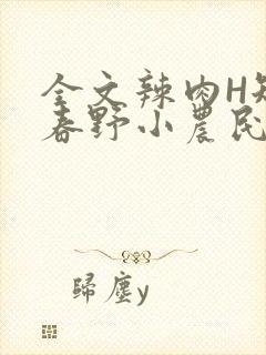 全文辣肉H短篇春野小农民