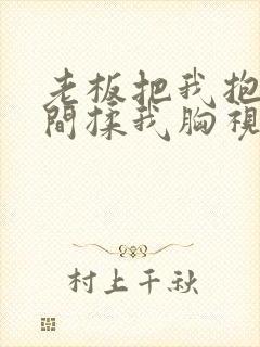 老板把我抱进房间揉我胸视频