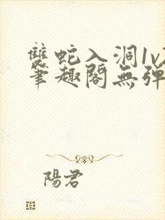 双蛇入洞1v2笔趣阁无弹窗