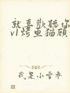 就喜欢听你叫1v1烤鱼猫顾浅浅