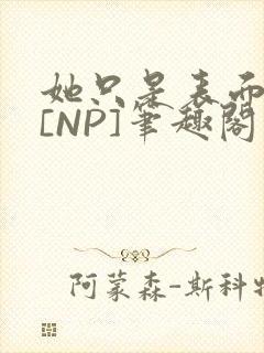 她只是表面清纯[NP]笔趣阁