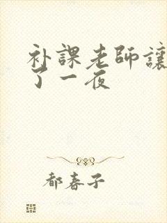 补课老师让我爽了一夜
