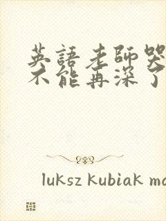 英语老师哭着说不能再深了