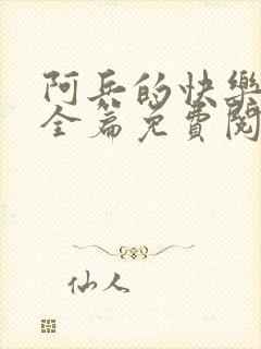 阿兵的快乐生活全篇免费阅读