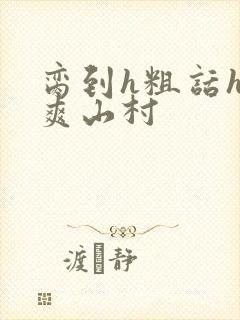 脔到h粗话h好爽山村