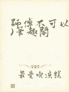 师傅不可以(限)笔趣阁