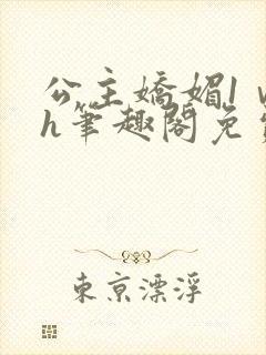 公主娇媚1ⅴ1h笔趣阁免费阅读