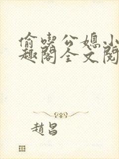 偷吃公媳小说笔趣阁全文阅读