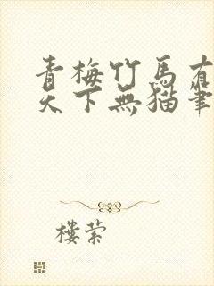 青梅竹马有时尽天下无猫笔趣阁