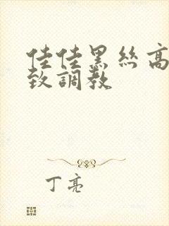 佳佳黑丝高跟极致调教