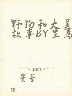 野狗和大美人的故事BY生为红蓝