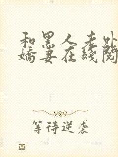 和黑人老外交换娇妻在线阅读