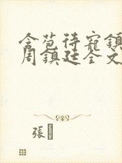 含苞待宠镇国公周镇廷全文阅读