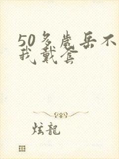 50多岁岳不让我戴套封面