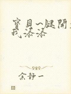 宝贝~腿开大点我添添