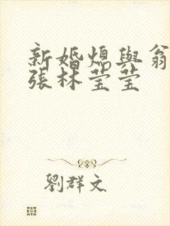 新婚熄与翁公老张林莹莹