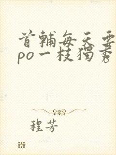 首辅每天要不够po一枝独秀全文封面