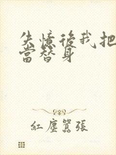 失忆后我把渣攻当替身