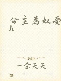 公主为奴受辱记h