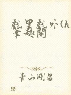 戏里戏外(h)笔趣阁