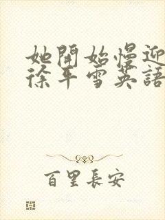 她开始慢迎迎合徐平雪英语