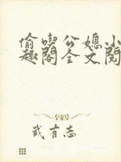 偷吃公媳小说笔趣阁全文阅读