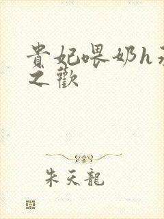 贵妃喂奶h承宠之欢