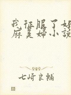 我征服了好友麻麻美妇小说