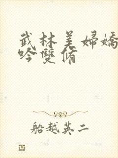 武林美妇娇呻浪吟双修