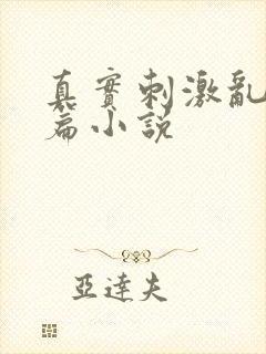 真实刺激乱13篇小说