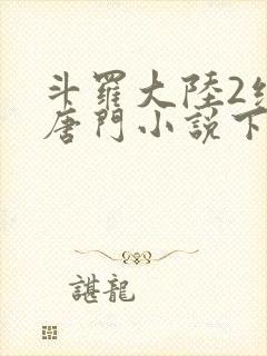 斗罗大陆2绝世唐门小说下载