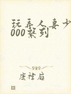 玩弄人妻少妇1000系列封面