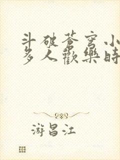 斗破苍穹小医仙多人欢乐时光