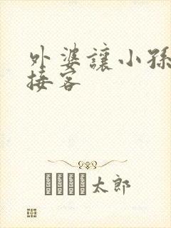 外婆让小孙女去接客