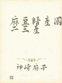 麻豆精产国品一二三产