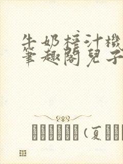 牛奶榨汁机po笔趣阁儿子牌榨汁机