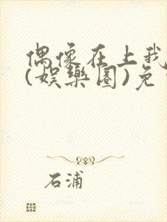 偶像在上我在下(娱乐圈)免费阅读