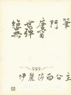 绝世唐门笔趣阁无弹窗