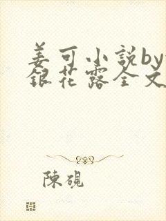 姜可小说by金银花露全文免费阅读无弹窗笔趣