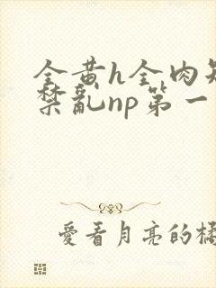 全黄h全肉短篇禁乱np第一次