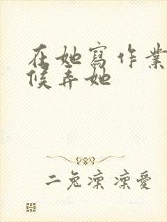 在她写作业的时候弄她封面