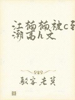 江楠楠被c到高潮高h文