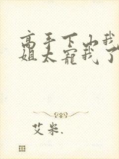 高手下山我家师姐太宠我了全文免费