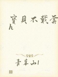 宝贝不戴套套了h