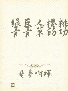 绿巨人樱桃荔枝青青草的功效