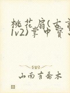 桃花扇(古言,1v2)掌中宝串串香