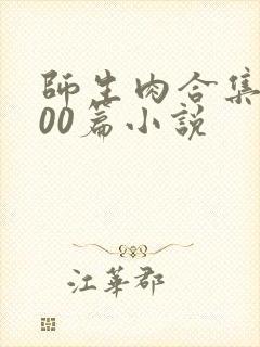 师生肉合集乱500篇小说